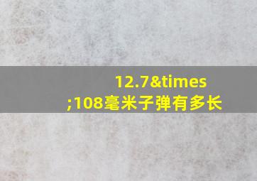 12.7×108毫米子弹有多长