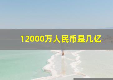 12000万人民币是几亿