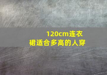 120cm连衣裙适合多高的人穿