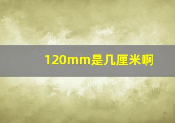 120mm是几厘米啊