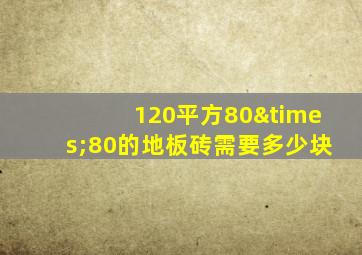 120平方80×80的地板砖需要多少块