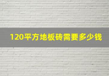 120平方地板砖需要多少钱