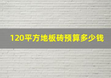 120平方地板砖预算多少钱