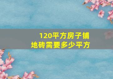 120平方房子铺地砖需要多少平方