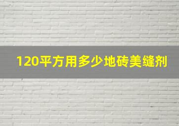 120平方用多少地砖美缝剂