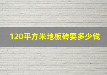 120平方米地板砖要多少钱