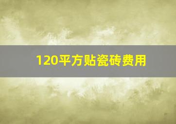 120平方贴瓷砖费用