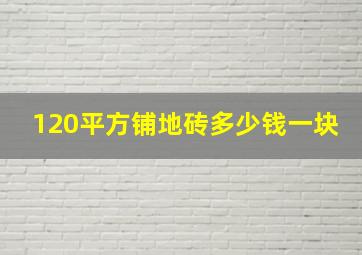 120平方铺地砖多少钱一块