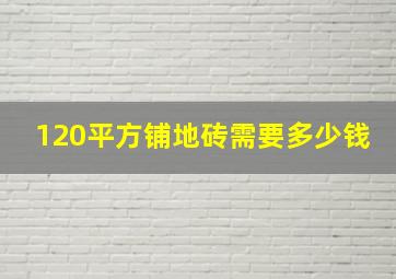 120平方铺地砖需要多少钱