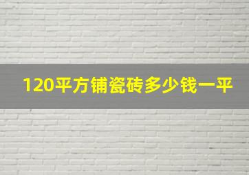 120平方铺瓷砖多少钱一平