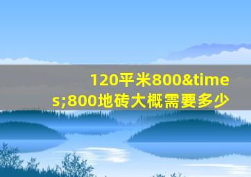 120平米800×800地砖大概需要多少