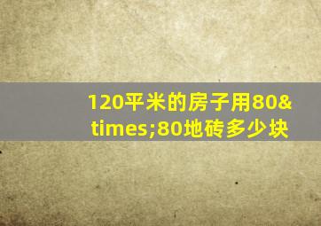 120平米的房子用80×80地砖多少块