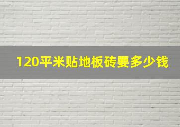 120平米贴地板砖要多少钱