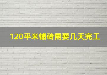 120平米铺砖需要几天完工