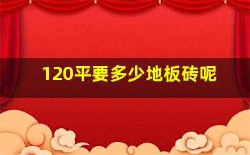 120平要多少地板砖呢