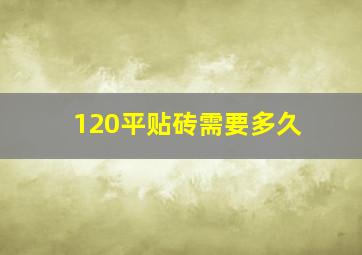 120平贴砖需要多久