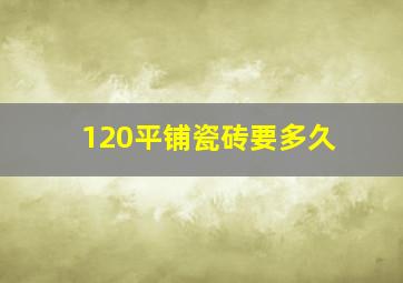 120平铺瓷砖要多久