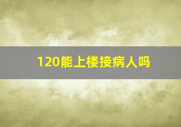 120能上楼接病人吗