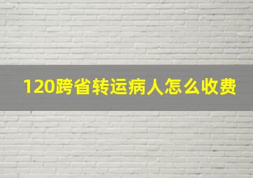 120跨省转运病人怎么收费