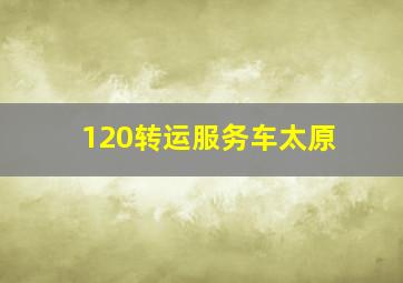 120转运服务车太原