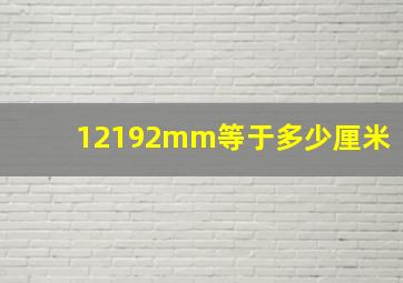 12192mm等于多少厘米