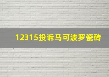 12315投诉马可波罗瓷砖