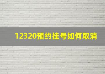 12320预约挂号如何取消