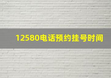 12580电话预约挂号时间