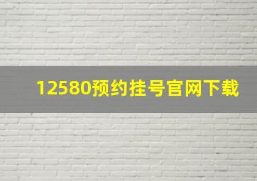 12580预约挂号官网下载