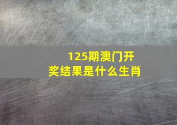 125期澳门开奖结果是什么生肖