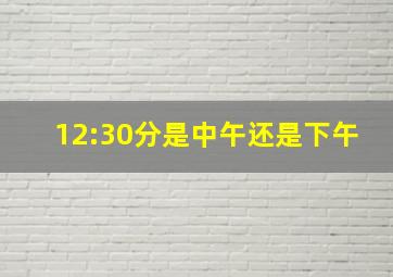 12:30分是中午还是下午