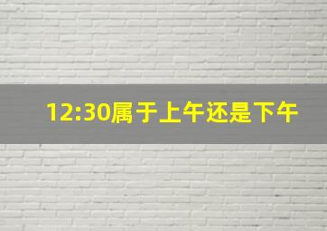 12:30属于上午还是下午