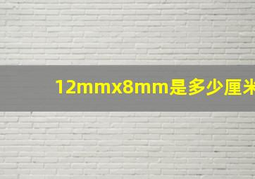 12mmx8mm是多少厘米