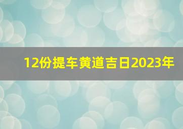 12份提车黄道吉日2023年