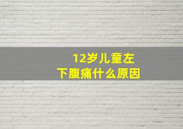 12岁儿童左下腹痛什么原因