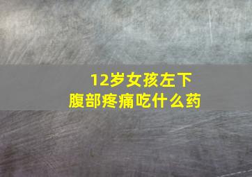 12岁女孩左下腹部疼痛吃什么药