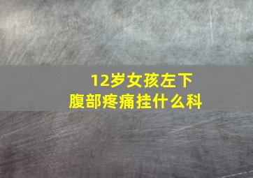 12岁女孩左下腹部疼痛挂什么科