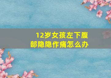 12岁女孩左下腹部隐隐作痛怎么办