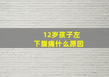 12岁孩子左下腹痛什么原因