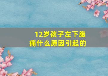 12岁孩子左下腹痛什么原因引起的