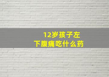 12岁孩子左下腹痛吃什么药