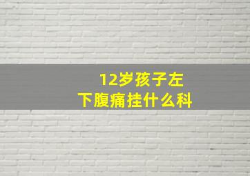 12岁孩子左下腹痛挂什么科