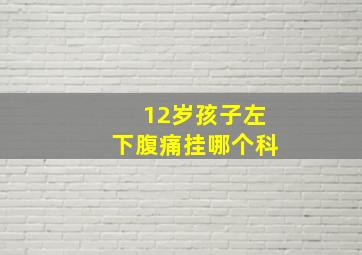 12岁孩子左下腹痛挂哪个科