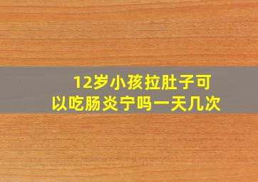 12岁小孩拉肚子可以吃肠炎宁吗一天几次