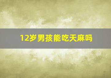 12岁男孩能吃天麻吗