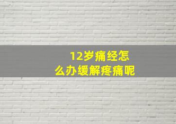 12岁痛经怎么办缓解疼痛呢