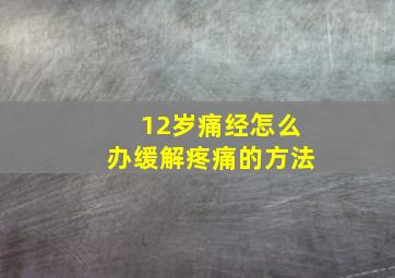 12岁痛经怎么办缓解疼痛的方法