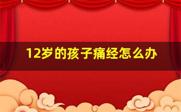 12岁的孩子痛经怎么办