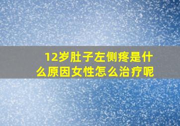 12岁肚子左侧疼是什么原因女性怎么治疗呢