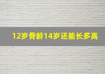 12岁骨龄14岁还能长多高